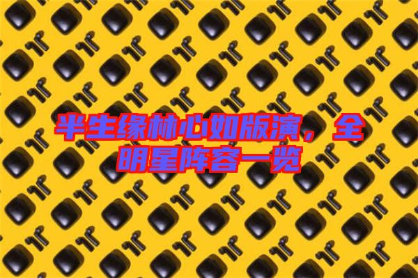 半生緣林心如版演，全明星陣容一覽