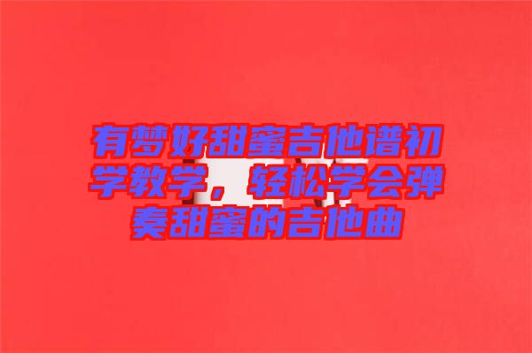 有夢好甜蜜吉他譜初學(xué)教學(xué)，輕松學(xué)會彈奏甜蜜的吉他曲