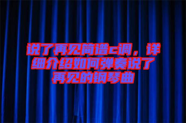 說了再見簡(jiǎn)譜c調(diào)，詳細(xì)介紹如何彈奏說了再見的鋼琴曲