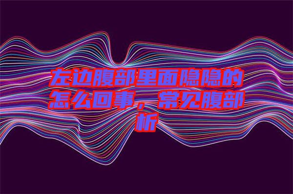 左邊腹部里面隱隱的怎么回事，常見腹部析