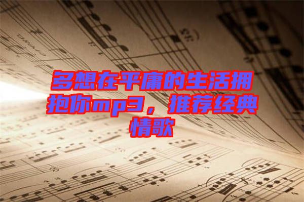 多想在平庸的生活擁抱你mp3，推薦經(jīng)典情歌