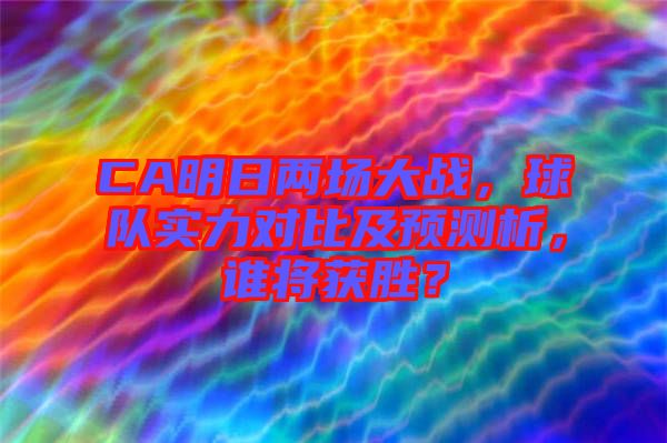 CA明日兩場大戰(zhàn)，球隊(duì)實(shí)力對比及預(yù)測析，誰將獲勝？