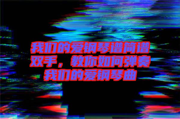 我們的愛鋼琴譜簡譜雙手，教你如何彈奏我們的愛鋼琴曲