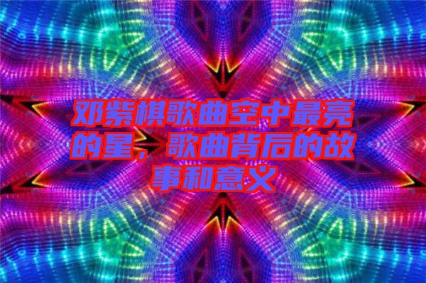 鄧紫棋歌曲空中最亮的星，歌曲背后的故事和意義