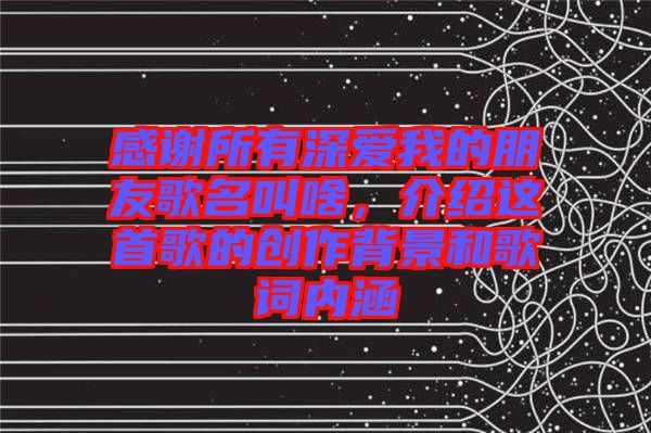 感謝所有深愛我的朋友歌名叫啥，介紹這首歌的創(chuàng)作背景和歌詞內涵