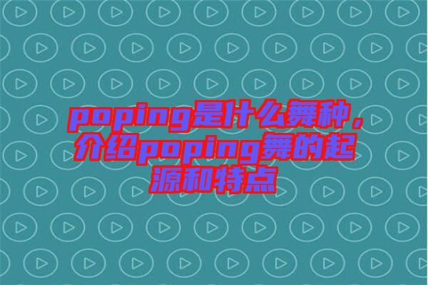 poping是什么舞種，介紹poping舞的起源和特點(diǎn)
