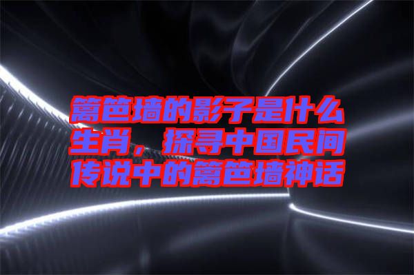 籬笆墻的影子是什么生肖，探尋中國(guó)民間傳說(shuō)中的籬笆墻神話