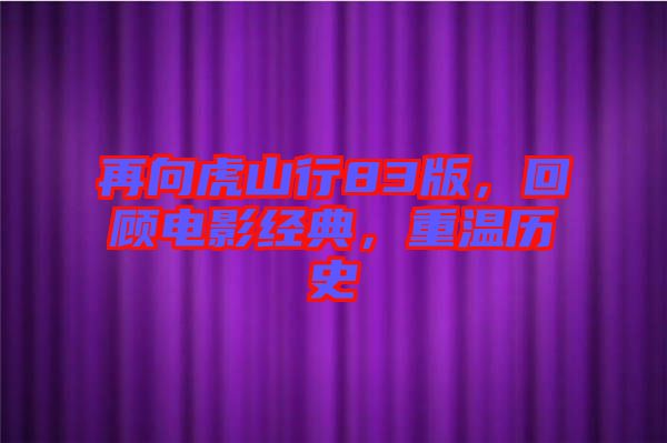 再向虎山行83版，回顧電影經(jīng)典，重溫歷史