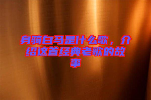 身騎白馬是什么歌，介紹這首經(jīng)典老歌的故事