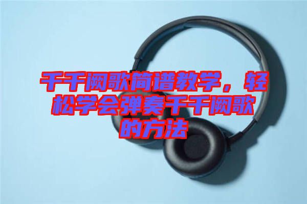 千千闕歌簡譜教學，輕松學會彈奏千千闕歌的方法