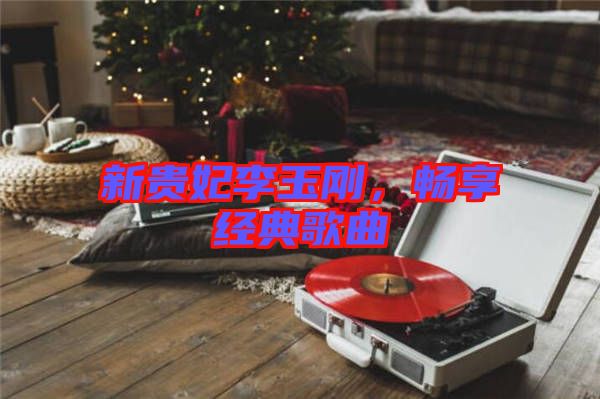新貴妃李玉剛，暢享經(jīng)典歌曲
