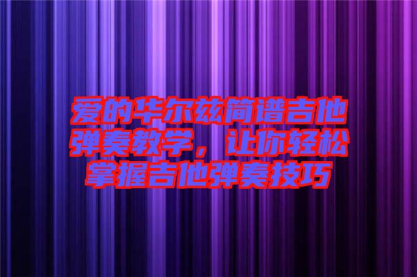 愛的華爾茲簡(jiǎn)譜吉他彈奏教學(xué)，讓你輕松掌握吉他彈奏技巧