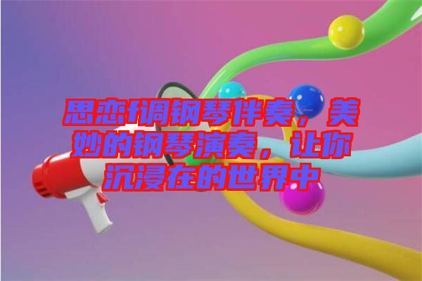 思戀f調(diào)鋼琴伴奏，美妙的鋼琴演奏，讓你沉浸在的世界中