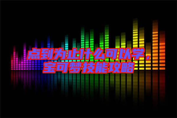 點到為止什么可以學，寶可夢技能攻略