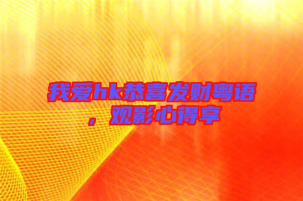我愛(ài)hk恭喜發(fā)財(cái)粵語(yǔ)，觀(guān)影心得享