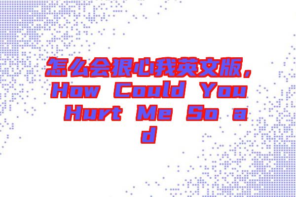 怎么會狠心我英文版，How Could You Hurt Me So ad