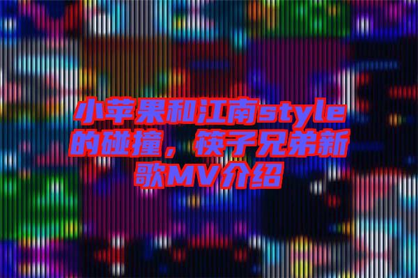 小蘋果和江南style的碰撞，筷子兄弟新歌MV介紹