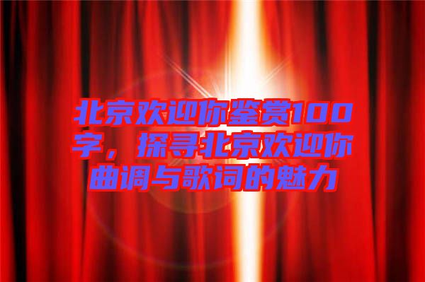 北京歡迎你鑒賞100字，探尋北京歡迎你曲調(diào)與歌詞的魅力
