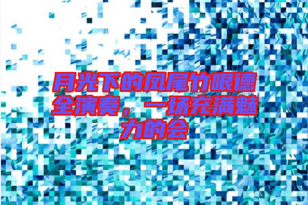 月光下的鳳尾竹哏德全演奏，一場充滿魅力的會