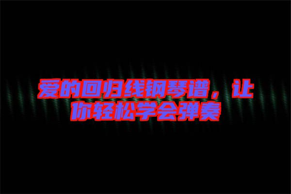 愛的回歸線鋼琴譜，讓你輕松學(xué)會彈奏