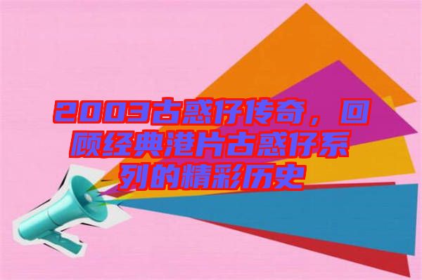 2003古惑仔傳奇，回顧經(jīng)典港片古惑仔系列的精彩歷史