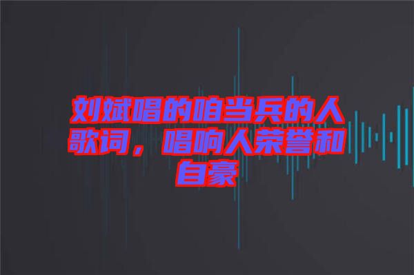 劉斌唱的咱當(dāng)兵的人歌詞，唱響人榮譽和自豪