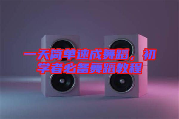 一天簡單速成舞蹈，初學(xué)者必備舞蹈教程