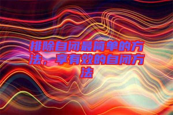排除自閉最簡(jiǎn)單的方法，享有效的自閉方法