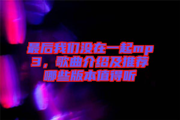 最后我們沒(méi)在一起mp3，歌曲介紹及推薦哪些版本值得聽