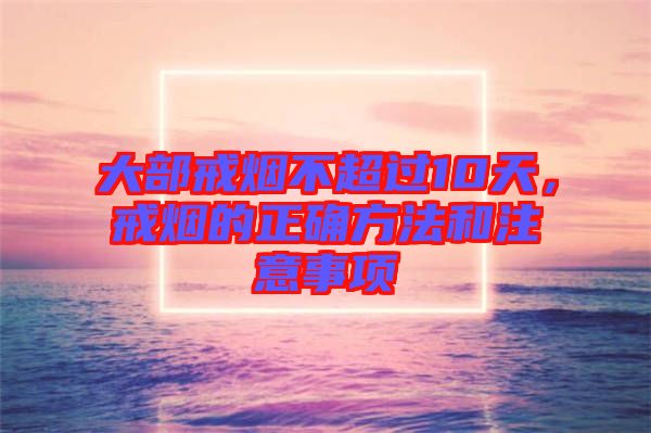 大部戒煙不超過10天，戒煙的正確方法和注意事項(xiàng)