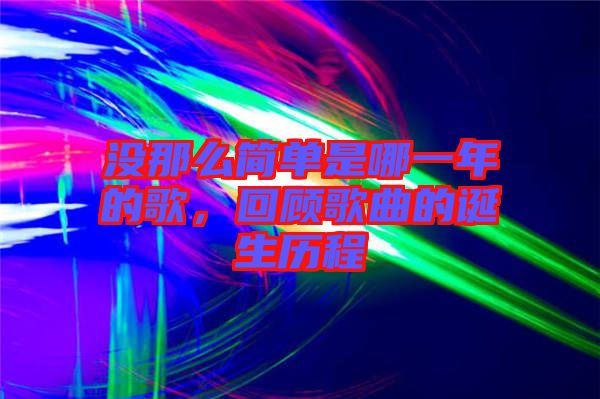 沒那么簡(jiǎn)單是哪一年的歌，回顧歌曲的誕生歷程