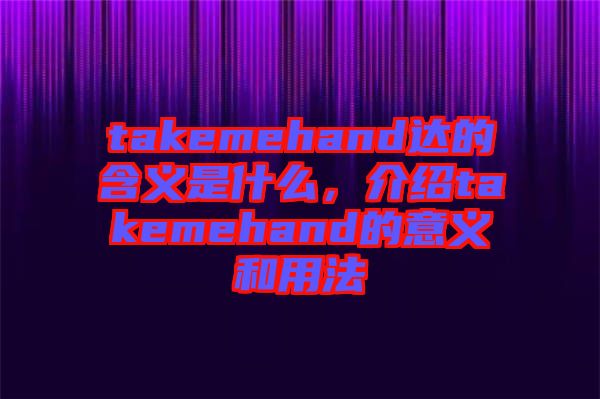 takemehand達的含義是什么，介紹takemehand的意義和用法