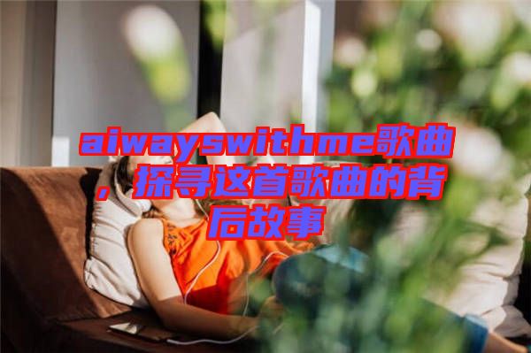 aiwayswithme歌曲，探尋這首歌曲的背后故事