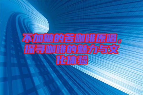不加糖的苦咖啡原唱，探尋咖啡的魅力與文化體驗