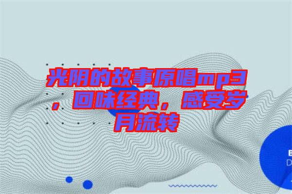 光陰的故事原唱mp3，回味經(jīng)典，感受歲月流轉(zhuǎn)