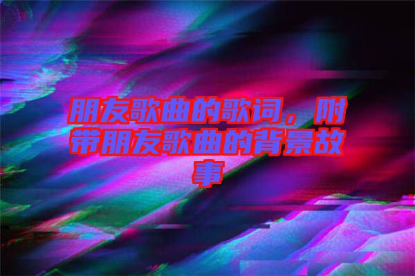 朋友歌曲的歌詞，附帶朋友歌曲的背景故事