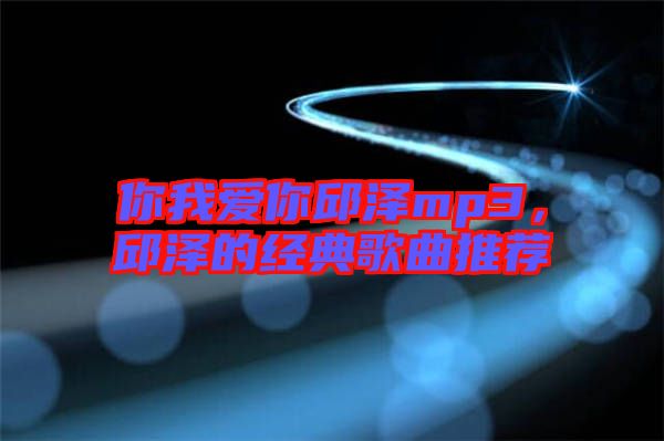 你我愛你邱澤mp3，邱澤的經(jīng)典歌曲推薦