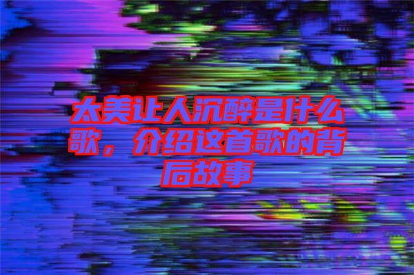 太美讓人沉醉是什么歌，介紹這首歌的背后故事