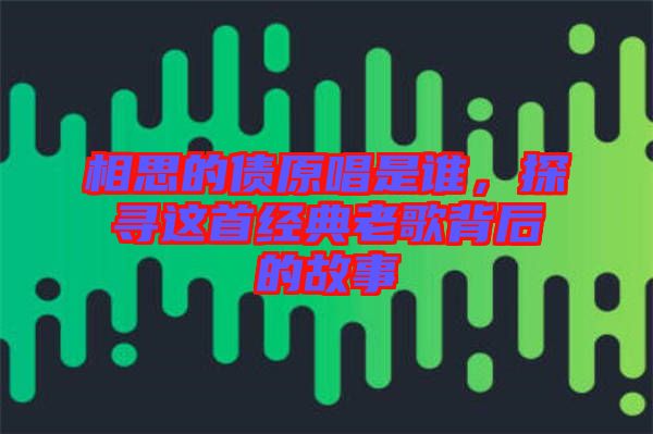 相思的債原唱是誰，探尋這首經(jīng)典老歌背后的故事