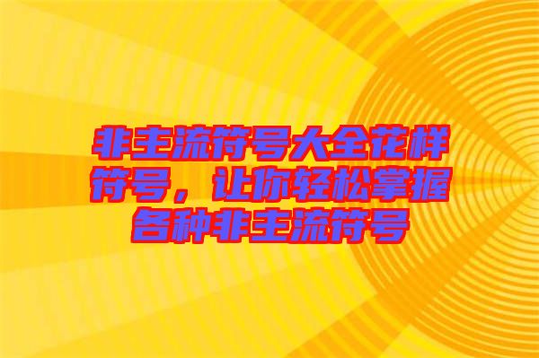非主流符號大全花樣符號，讓你輕松掌握各種非主流符號