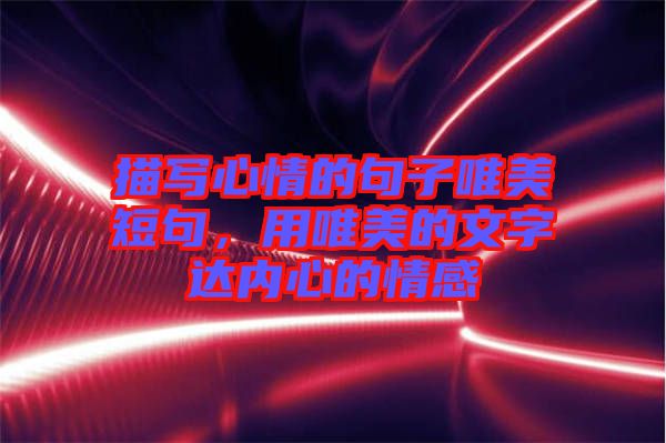 描寫心情的句子唯美短句，用唯美的文字達(dá)內(nèi)心的情感
