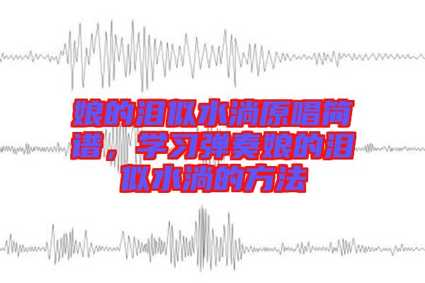 娘的淚似水淌原唱簡譜，學(xué)習(xí)彈奏娘的淚似水淌的方法