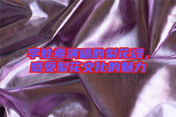 李勝素演唱的梨花頌，感受梨花文化的魅力