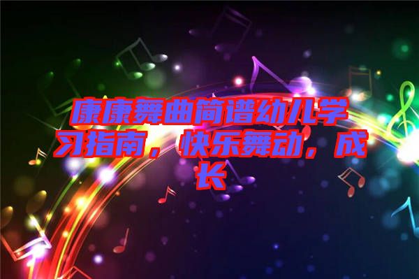 康康舞曲簡(jiǎn)譜幼兒學(xué)習(xí)指南，快樂(lè)舞動(dòng)，成長(zhǎng)