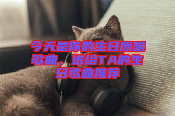 今天是你的生日原唱歌曲，送給TA的生日歌曲推薦