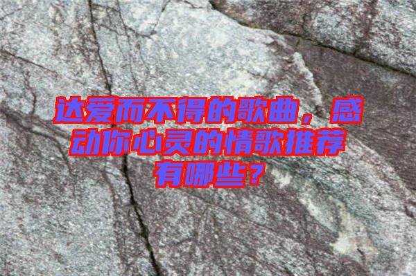 達(dá)愛而不得的歌曲，感動(dòng)你心靈的情歌推薦有哪些？