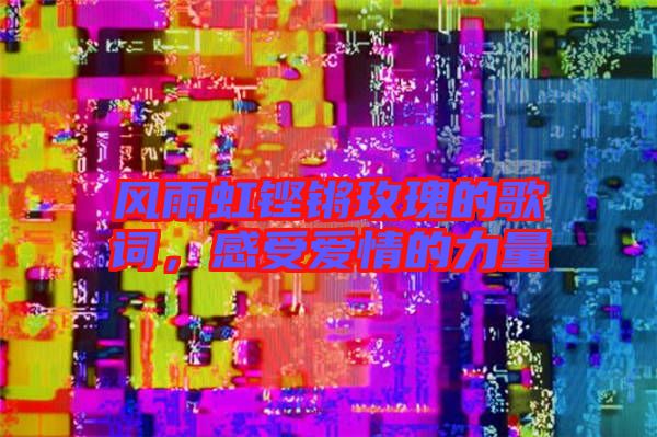 風(fēng)雨虹鏗鏘玫瑰的歌詞，感受愛情的力量