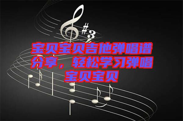 寶貝寶貝吉他彈唱譜分享，輕松學(xué)習(xí)彈唱寶貝寶貝