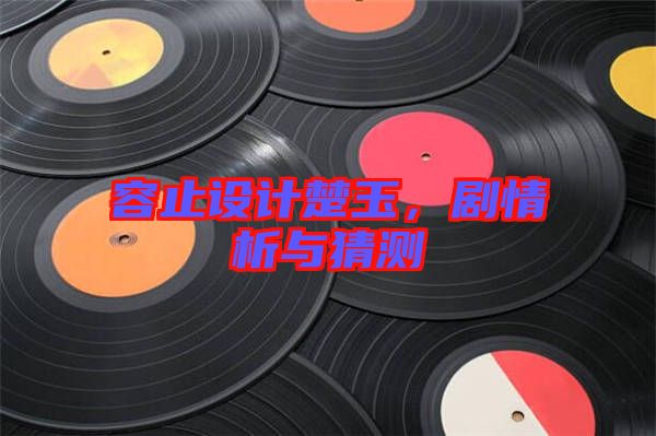 容止設(shè)計楚玉，劇情析與猜測