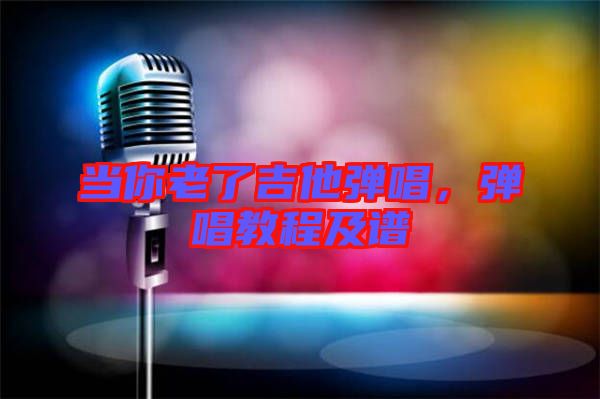 當(dāng)你老了吉他彈唱，彈唱教程及譜